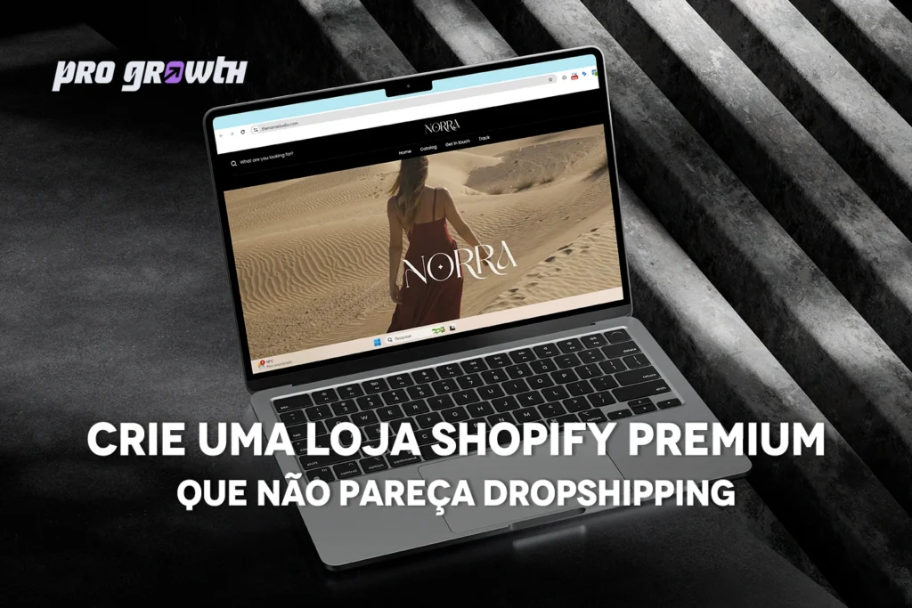 Imagem de um notebook sobre uma superfície escura, exibindo na tela o site de uma marca chamada NORRA, com foto de uma mulher de vestido vermelho caminhando no deserto. No canto superior esquerdo, o logotipo da Pro Growth. Sobre a imagem, em letras brancas grandes, está escrito: "Crie uma loja Shopify premium que não pareça dropshipping".