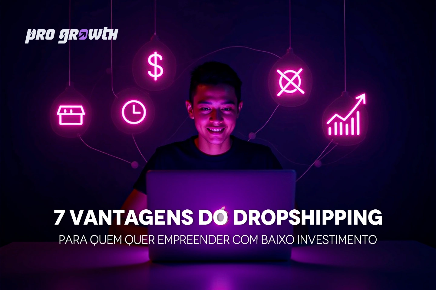 Jovem sorridente usando notebook em ambiente escuro com iluminação roxa. Ao fundo, ícones neon pendurados representando conceitos de dropshipping: loja, relógio, cifrão, proibição de estoque, e gráfico de crescimento. No topo esquerdo, logo da Pro Growth®. No rodapé, texto: "7 VANTAGENS DO DROPSHIPPING – Para quem quer empreender com baixo investimento".