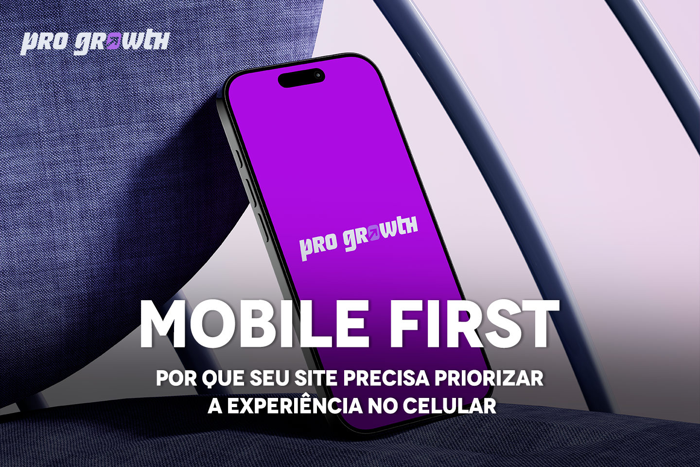Smartphone exibindo a tela roxa com o logotipo da Pro Growth, apoiado em uma cadeira azul, com o título “Mobile First: por que seu site precisa priorizar a experiência no celular”.