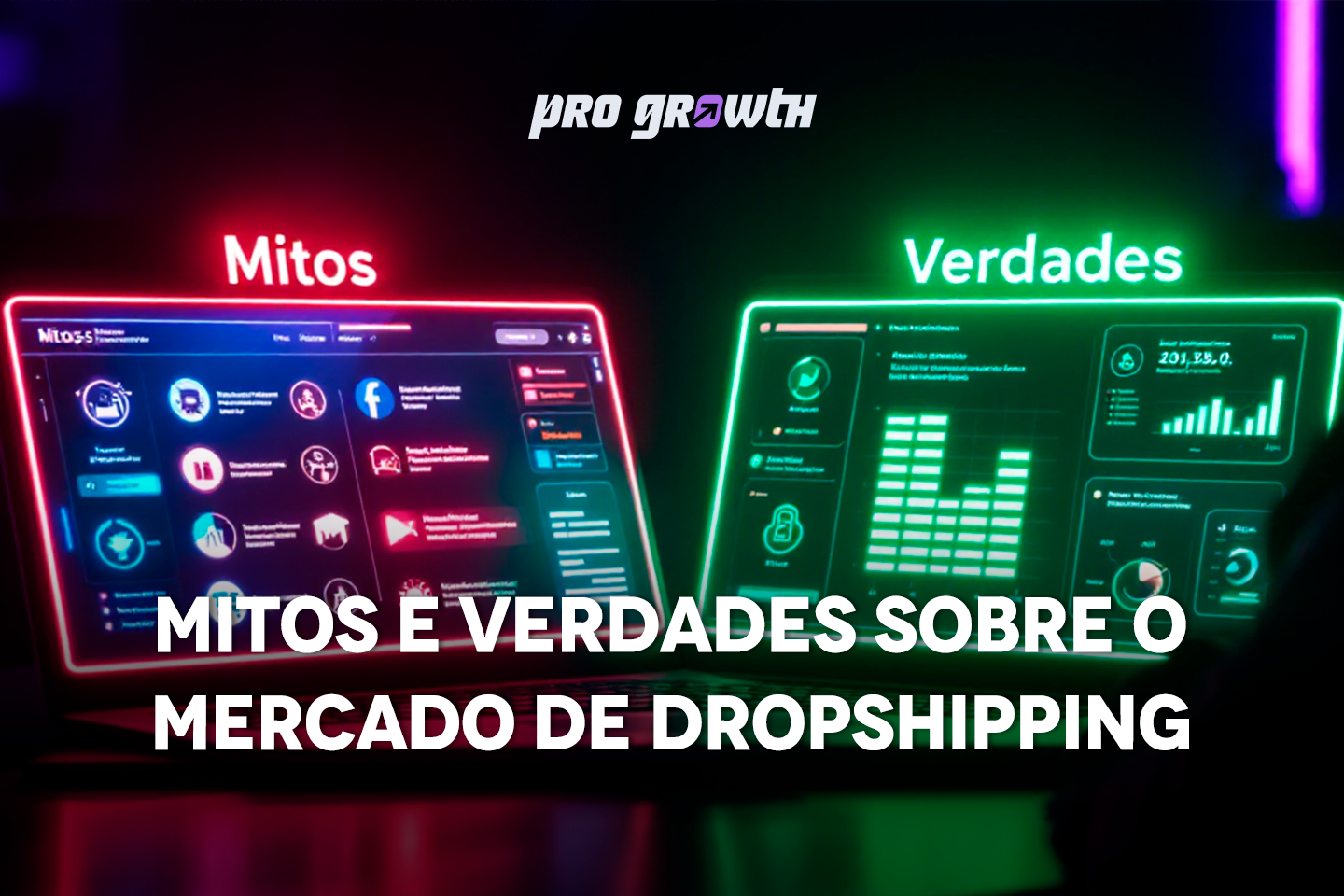 Imagem com dois painéis digitais iluminados, um em vermelho com o título “Mitos” e outro em verde com o título “Verdades”. No centro, o texto “Mitos e Verdades sobre o Mercado de Dropshipping” e o logotipo da Pro Growth no topo.