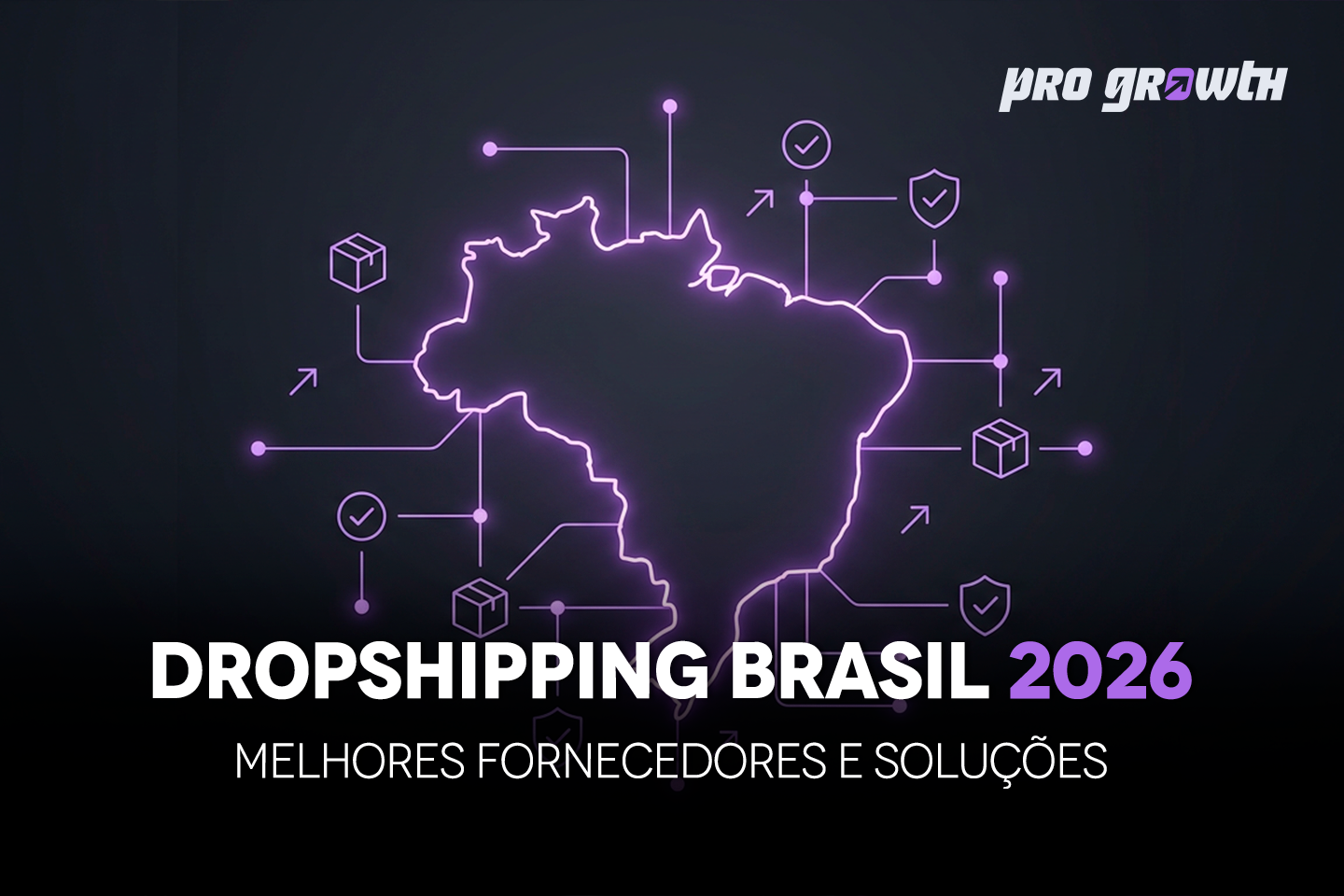 Um banner digital com fundo roxo escuro. No centro, há um mapa do Brasil em neon roxo claro, conectado por linhas a ícones de caixas de mercadoria, escudos de segurança e setas de direção, sugerindo uma rede logística e segura. No topo direito, o logo "pro growth" em branco. Abaixo, em texto grande e branco, lê-se "DROPSHIPPING BRASIL 2026", com o número "2026" em roxo. Uma linha de texto menor e branca na base diz: "MELHORES FORNECEDORES E SOLUÇÕES".